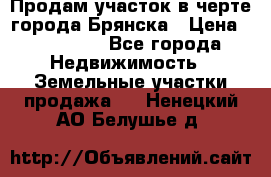 Продам участок в черте города Брянска › Цена ­ 800 000 - Все города Недвижимость » Земельные участки продажа   . Ненецкий АО,Белушье д.